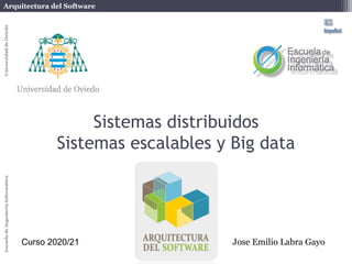 Arquitectura del Software
Escuela
de
Ingeniería
Informática
Universidad
de
Oviedo
Sistemas distribuidos
Sistemas escalables y Big data
Jose Emilio Labra Gayo
Curso 2020/21
 