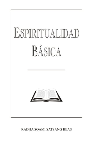 ISBN 978-81-8466-167-5
A Spiritual Primer
(Spanish)
RADHA SOAMI SATSANG BEAS
ESPIRITUALIDAD
B SICA
Á
 