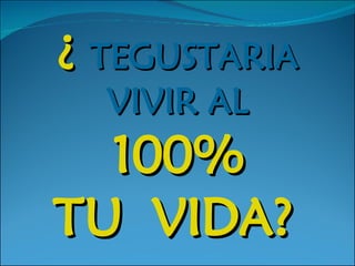 ¿  TEGUSTARIA VIVIR AL 100% TU  VIDA?   