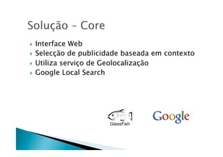   Interface Web
  Selecção de publicidade baseada em contexto

  Utiliza serviço de Geolocalização
  Google Local Search
 
