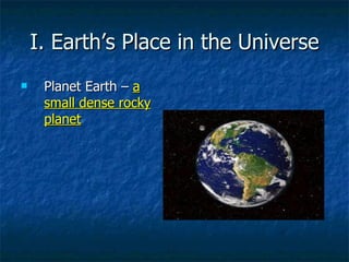 I. Earth’s Place in the Universe Planet Earth –  a small dense rocky planet 