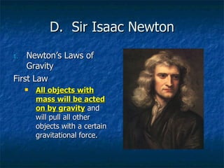 D.  Sir Isaac Newton Newton’s Laws of Gravity First Law All objects with mass will be acted on by gravity  and will pull all other objects with a certain gravitational force. 