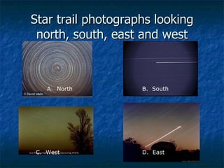Star trail photographs looking north, south, east and west A.  North D.  East C.  West B.  South 
