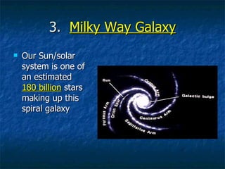 3.  Milky Way Galaxy Our Sun/solar system is one of an estimated  180 billion  stars making up this spiral galaxy 