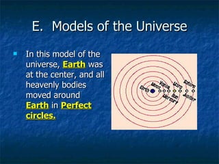 E.  Models of the Universe In this model of the universe,  Earth  was at the center, and all heavenly bodies moved around  Earth  in  Perfect circles. 