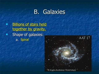 B.  Galaxies Billions of stars held together by gravity. Shape of galaxies: a.  Spiral 