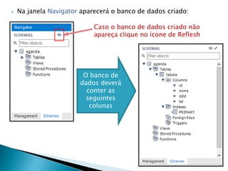 Caso o banco de dados criado não
apareça clique no ícone de Reflesh
 Na janela Navigator aparecerá o banco de dados criado:
O banco de
dados deverá
conter as
seguintes
colunas
 