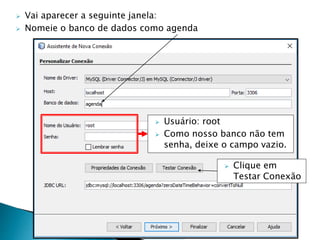  Vai aparecer a seguinte janela:
 Nomeie o banco de dados como agenda
 Usuário: root
 Como nosso banco não tem
senha, deixe o campo vazio.
 Clique em
Testar Conexão
 
