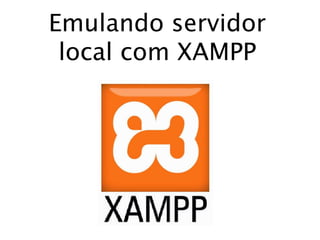 Emulando servidor
local com XAMPP
 