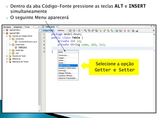  Dentro da aba Código-Fonte pressione as teclas ALT e INSERT
simultaneamente
 O seguinte Menu aparecerá
Selecione a opção
Getter e Setter
 