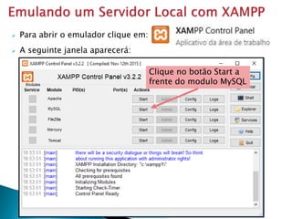  Para abrir o emulador clique em:
 A seguinte janela aparecerá:
Clique no botão Start a
frente do modulo MySQL
 