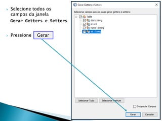  Selecione todos os
campos da janela
Gerar Getters e Setters
 Pressione Gerar
 