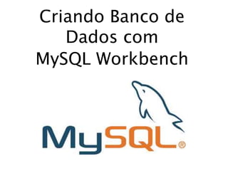 Criando Banco de
Dados com
MySQL Workbench
 