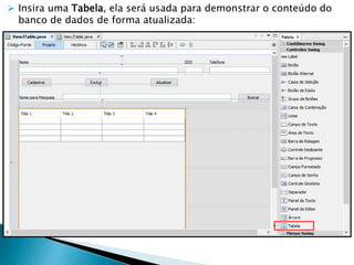  Insira uma Tabela, ela será usada para demonstrar o conteúdo do
banco de dados de forma atualizada:
 