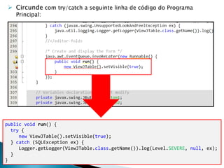 public void run() {
try {
new ViewJTable().setVisible(true);
} catch (SQLException ex) {
Logger.getLogger(ViewJTable.class.getName()).log(Level.SEVERE, null, ex);
}
}
 Circunde com try/catch a seguinte linha de código do Programa
Principal:
 