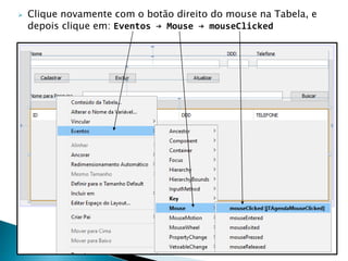  Clique novamente com o botão direito do mouse na Tabela, e
depois clique em: Eventos → Mouse → mouseClicked
 
