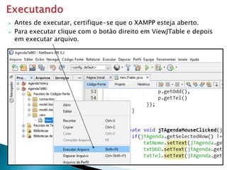  Antes de executar, certifique-se que o XAMPP esteja aberto.
 Para executar clique com o botão direito em ViewJTable e depois
em executar arquivo.
 