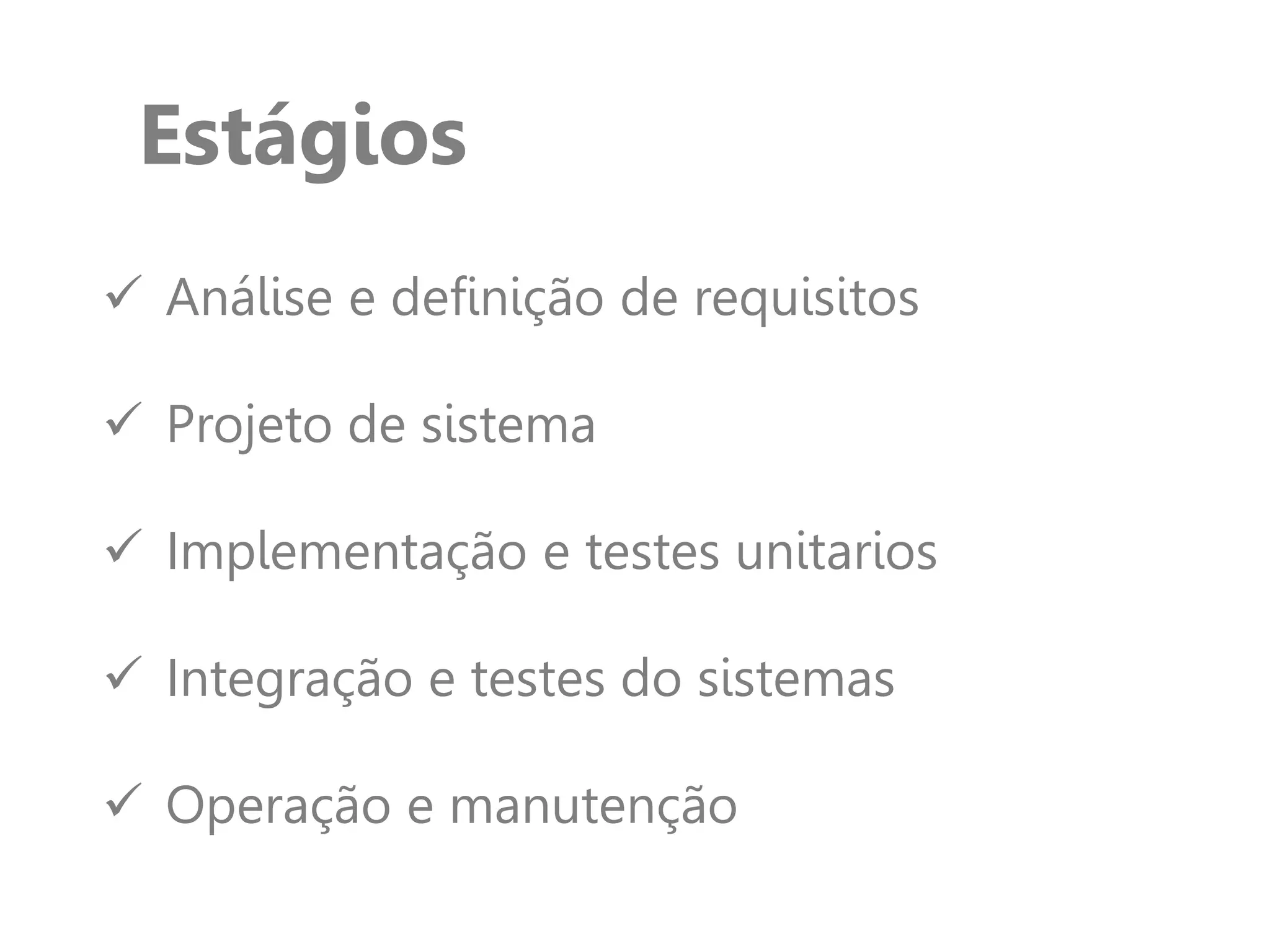 Estágios
 Análise e definição de requisitos
 Projeto de sistema
 Implementação e testes unitarios
 Integração e testes do sistemas
 Operação e manutenção
 