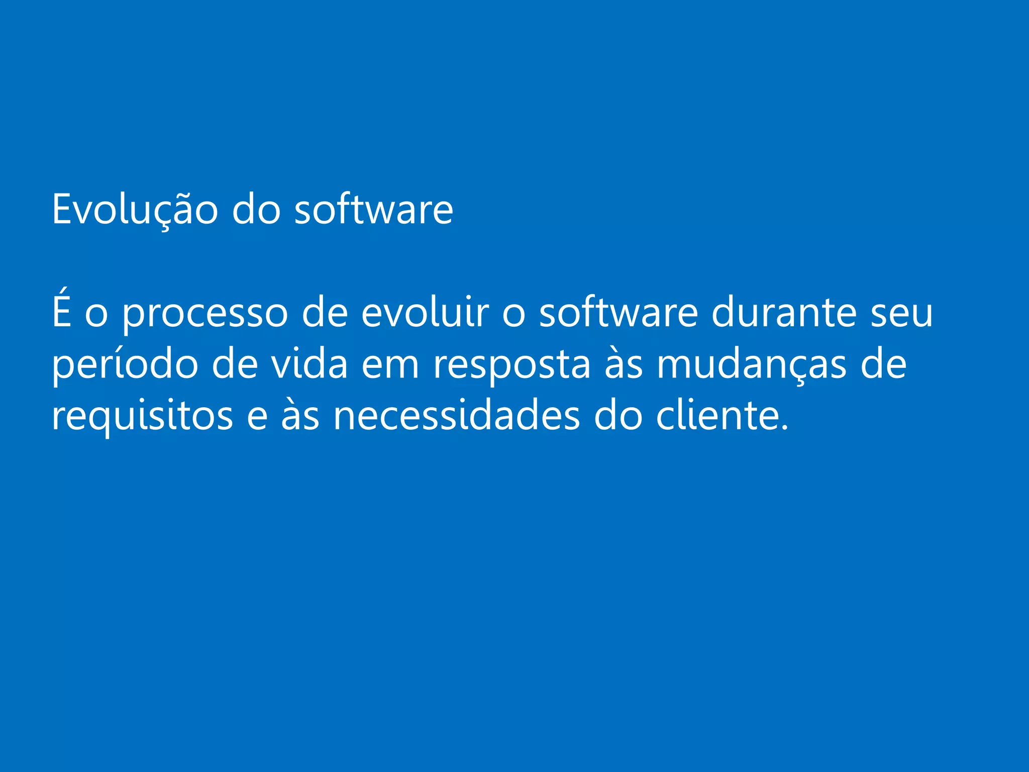 Evolução do software
É o processo de evoluir o software durante seu
período de vida em resposta às mudanças de
requisitos e às necessidades do cliente.
 