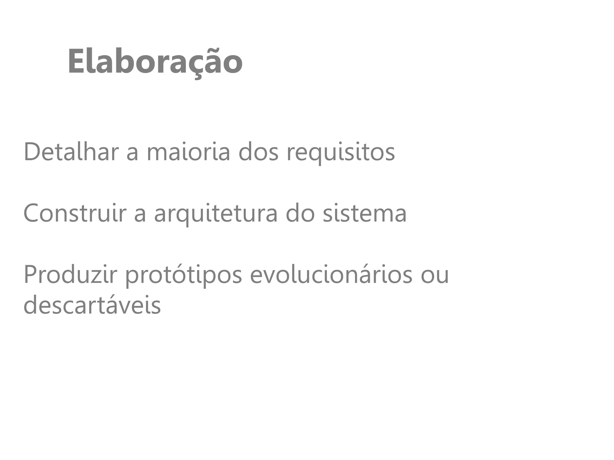 Elaboração
Detalhar a maioria dos requisitos
Construir a arquitetura do sistema
Produzir protótipos evolucionários ou
descartáveis
 