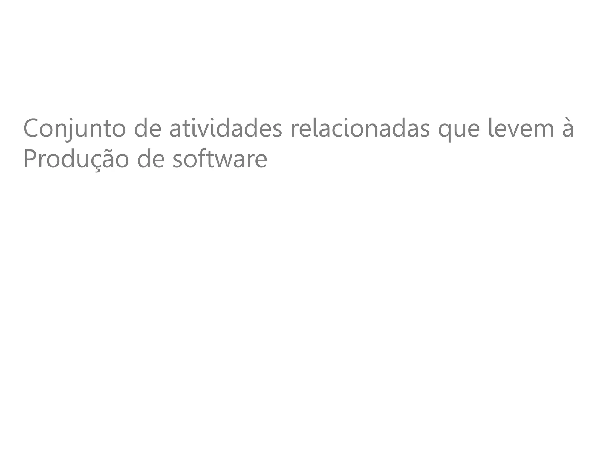 Conjunto de atividades relacionadas que levem à
Produção de software
 