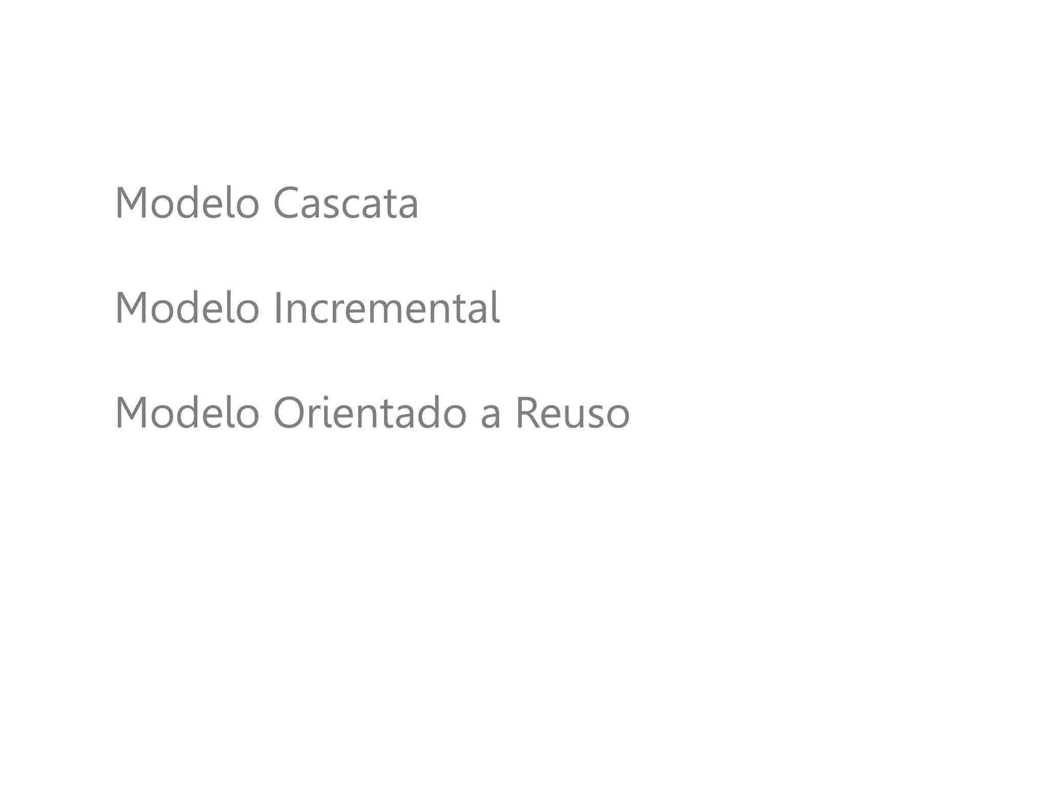 Modelo Cascata
Modelo Incremental
Modelo Orientado a Reuso
 