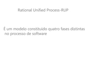 Rational Unified Process-RUP
É um modelo constituido quatro fases distintas
no processo de software
 