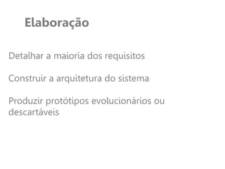 Elaboração
Detalhar a maioria dos requisitos
Construir a arquitetura do sistema
Produzir protótipos evolucionários ou
descartáveis
 