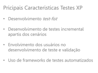 Pricipais Caracteristicas Testes XP
• Desenvolvimento test-fist
• Desenvolvimento de testes incremental
apartis dos cenários
• Envolvimento dos usuários no
desenvolvimento de teste e validação
• Uso de frameworks de testes automatizados
 