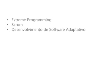 • Extreme Programming
• Scrum
• Desenvolvimento de Software Adaptativo
 
