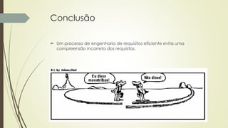 Conclusão
 Um processo de engenharia de requisitos eficiente evita uma
compreensão incorreta dos requisitos.
 
