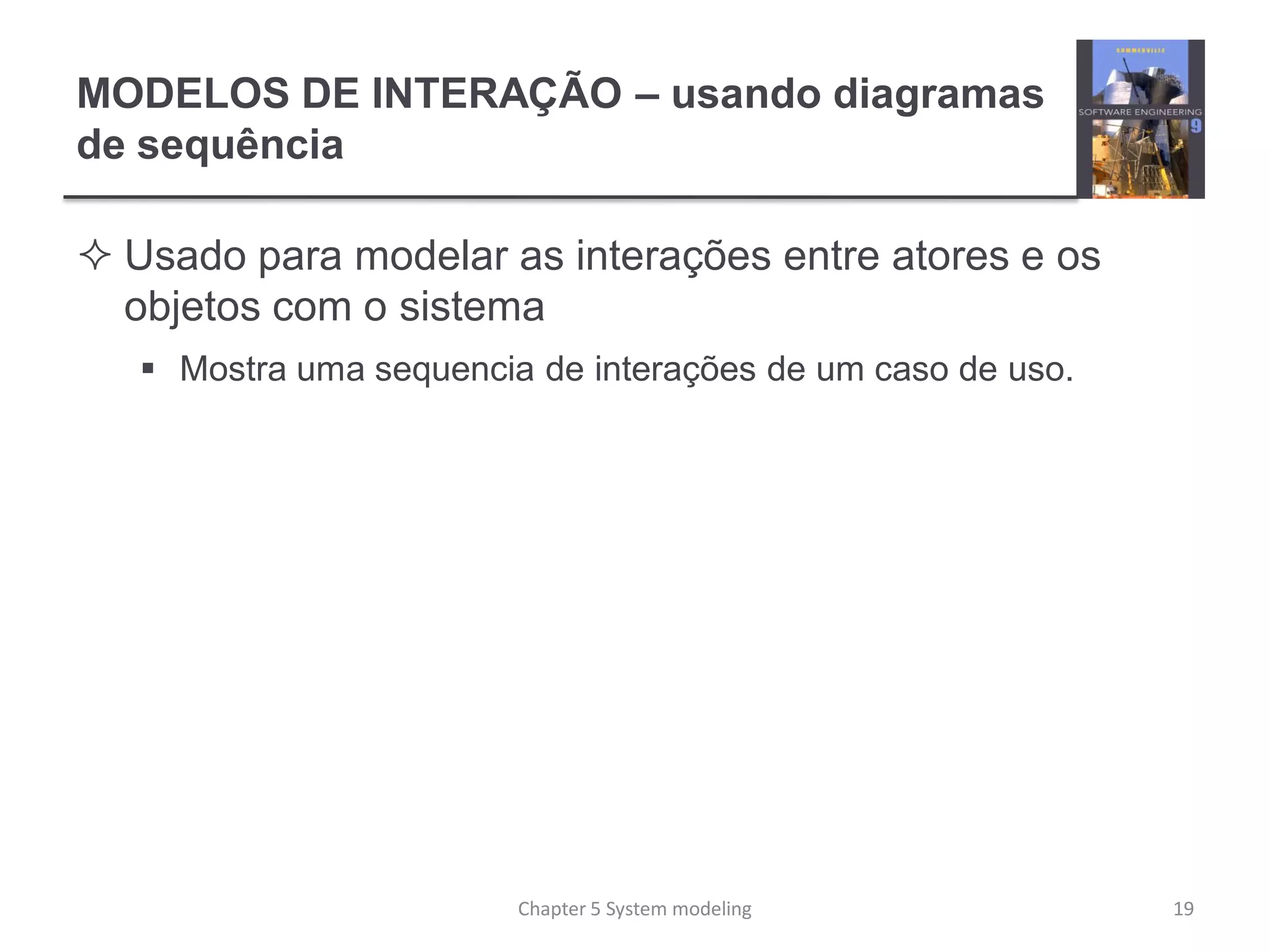 MODELOS DE INTERAÇÃO – usando diagramas
de sequência
 Usado para modelar as interações entre atores e os
objetos com o sistema
 Mostra uma sequencia de interações de um caso de uso.
19Chapter 5 System modeling
 