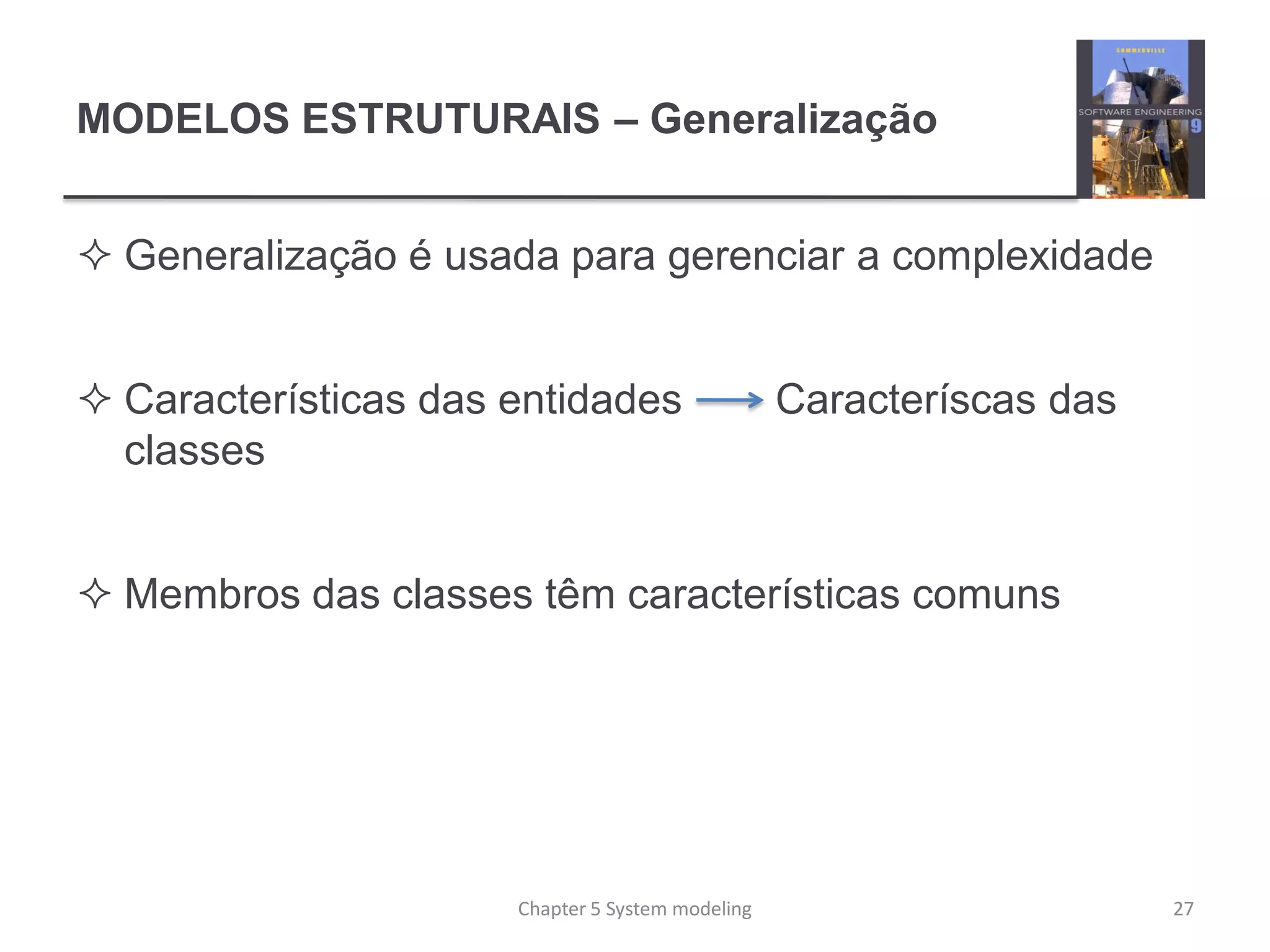 MODELOS ESTRUTURAIS – Generalização
 Generalização é usada para gerenciar a complexidade
 Características das entidades Caracteríscas das
classes
 Membros das classes têm características comuns
Chapter 5 System modeling 27
 