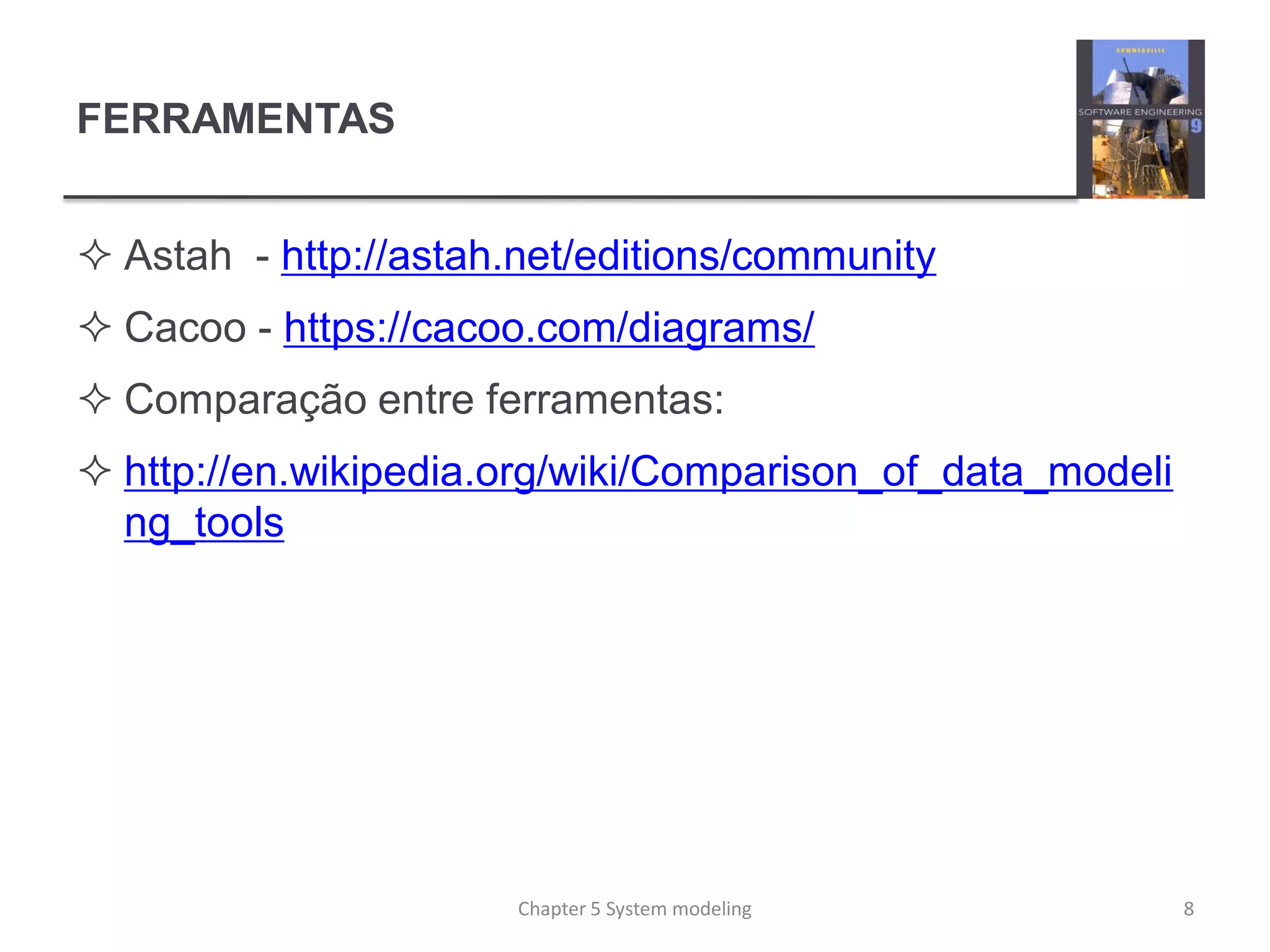 FERRAMENTAS
 Astah - http://astah.net/editions/community
 Cacoo - https://cacoo.com/diagrams/
 Comparação entre ferramentas:
 http://en.wikipedia.org/wiki/Comparison_of_data_modeli
ng_tools
Chapter 5 System modeling 8
 