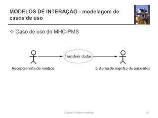 MODELOS DE INTERAÇÃO - modelagem de
casos de uso
 Caso de uso do MHC-PMS
16Chapter 5 System modeling
 