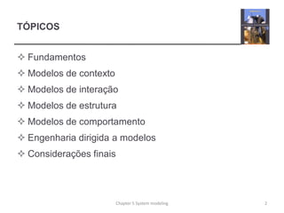 TÓPICOS
 Fundamentos
 Modelos de contexto
 Modelos de interação
 Modelos de estrutura
 Modelos de comportamento
 Engenharia dirigida a modelos
 Considerações finais
2Chapter 5 System modeling
 