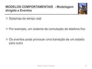 MODELOS COMPORTAMENTAIS - Modelagem
dirigida a Eventos
 Sistemas de tempo real
 Por exemplo, um sistema de comutação de telefone fixo
 Os eventos pode provocar uma transição de um estado
para outro
Chapter 5 System modeling 35
 