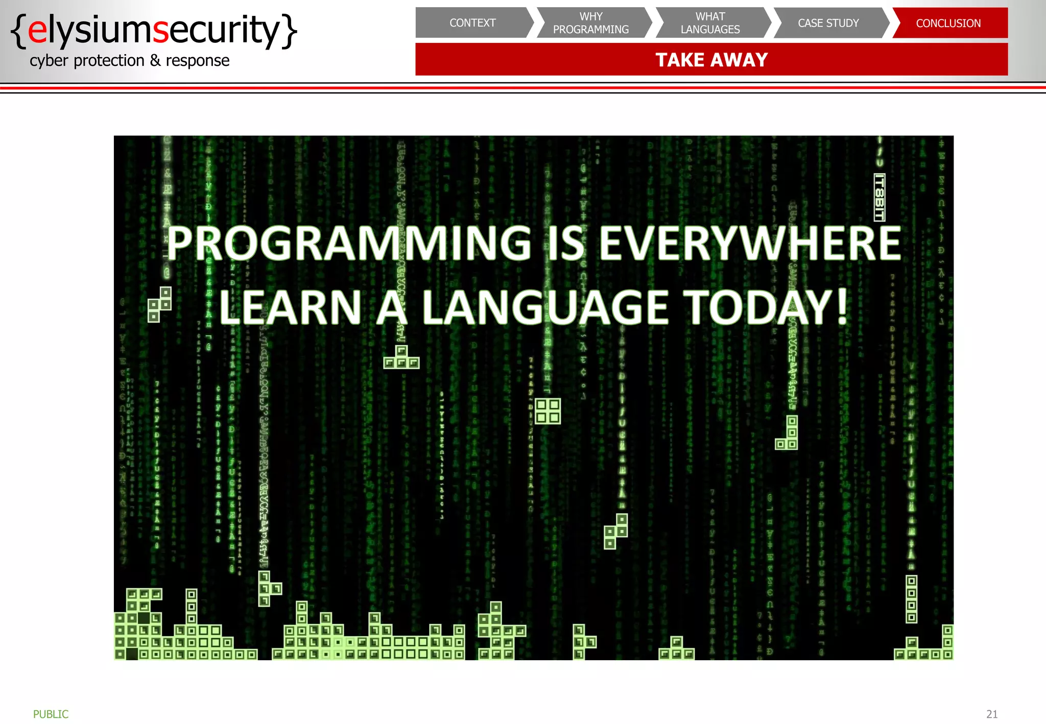 TAKE AWAY
{elysiumsecurity}
cyber protection & response
21
PUBLIC
CONCLUSION
CASE STUDY
WHAT
LANGUAGES
WHY
PROGRAMMING
CONTEXT
 
