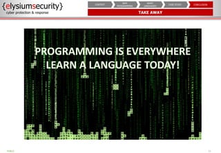 TAKE AWAY
{elysiumsecurity}
cyber protection & response
21
PUBLIC
CONCLUSION
CASE STUDY
WHAT
LANGUAGES
WHY
PROGRAMMING
CONTEXT
 