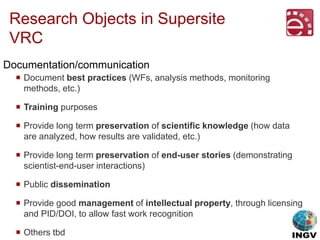 Research Objects in Supersite
VRC
 Document best practices (WFs, analysis methods, monitoring
methods, etc.)
 Training p...
