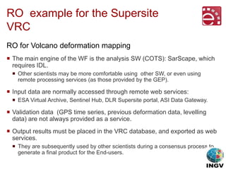 RO example for the Supersite
VRC
 The main engine of the WF is the analysis SW (COTS): SarScape, which
requires IDL.
 Ot...