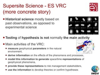 Supersite Science - ES VRC
(more concrete story)
 Historical science mostly based on
past observations, as opposed to
exp...