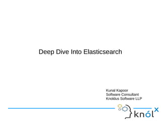 Deep Dive Into Elasticsearch
Kunal Kapoor
Software Consultant
Knoldus Software LLP
 