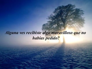 Algu n a ve s  rec i b i ste algo maravil l oso que n o   habías  pedido? 