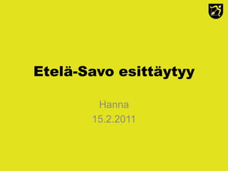 Etelä-Savo esittäytyy

        Hanna
       15.2.2011
 