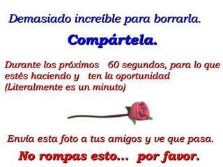 Envía esta foto a tus amigos y ve que pasa.  Demasiado increíble para borrarla.  Durante los próximos  60 segundos, para lo que estés haciend o  y  ten la oportunidad (Literalmente es un minuto) No rompas esto ...  por favor.   Compártela. 