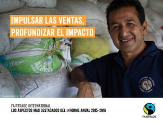Fairtrade international
Los aspectos más destacados del informe anual 2015-2016
Impulsar las ventas,
profundizar el impacto
© Santiago Engelhardt / TransFair e.V.
 