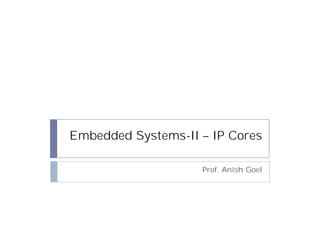 Embedded Systems-II – IP Cores

                    Prof. Anish Goel
 