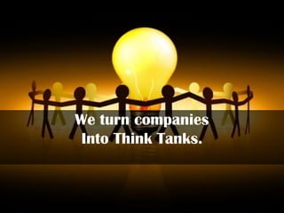We turn companies
Into Think Tanks.
 