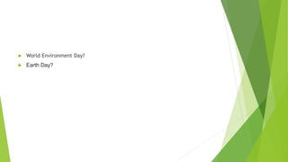  World Environment Day?
 Earth Day?
 